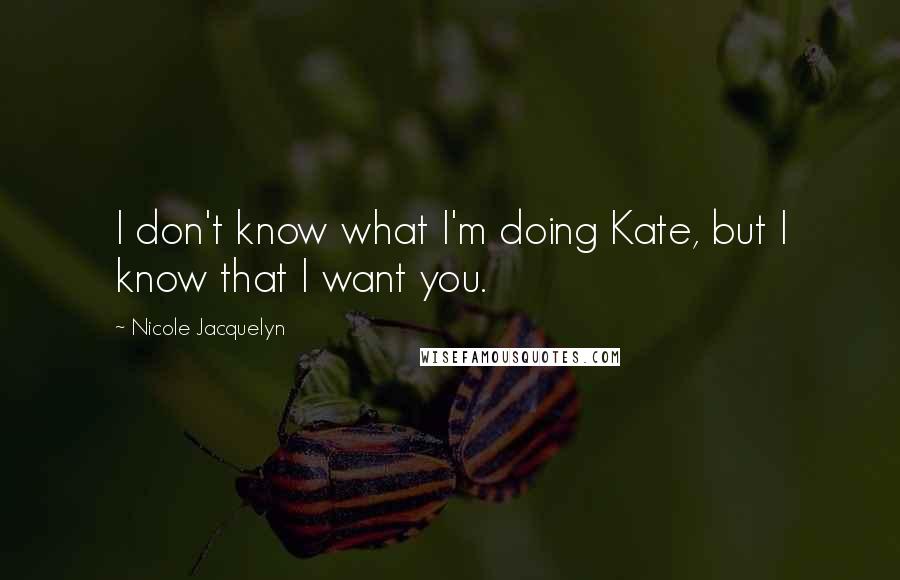 Nicole Jacquelyn Quotes: I don't know what I'm doing Kate, but I know that I want you.