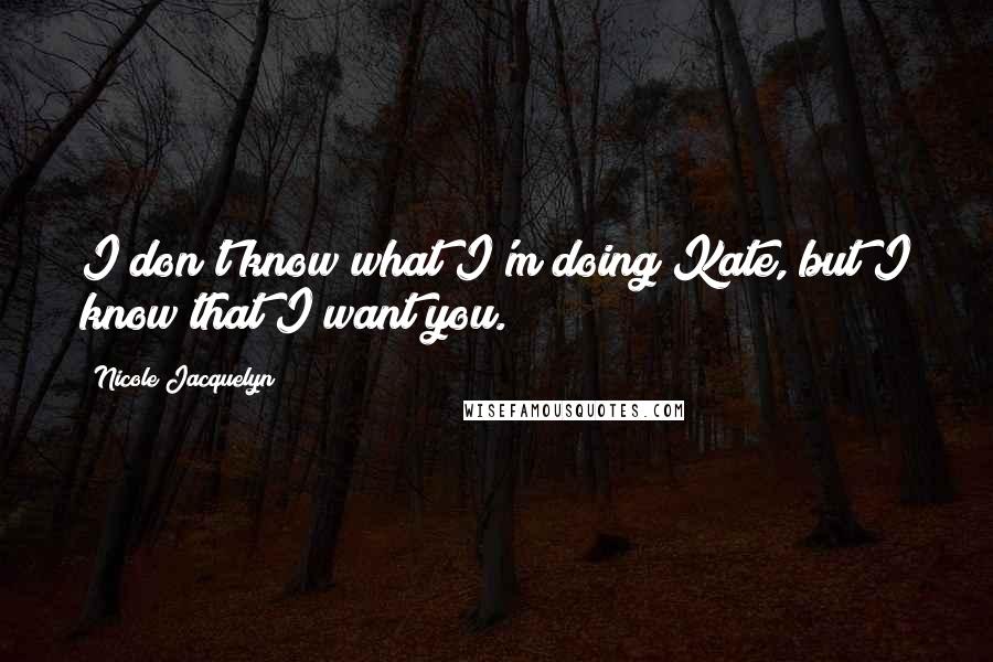 Nicole Jacquelyn Quotes: I don't know what I'm doing Kate, but I know that I want you.