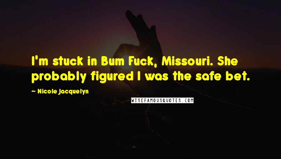 Nicole Jacquelyn Quotes: I'm stuck in Bum Fuck, Missouri. She probably figured I was the safe bet.