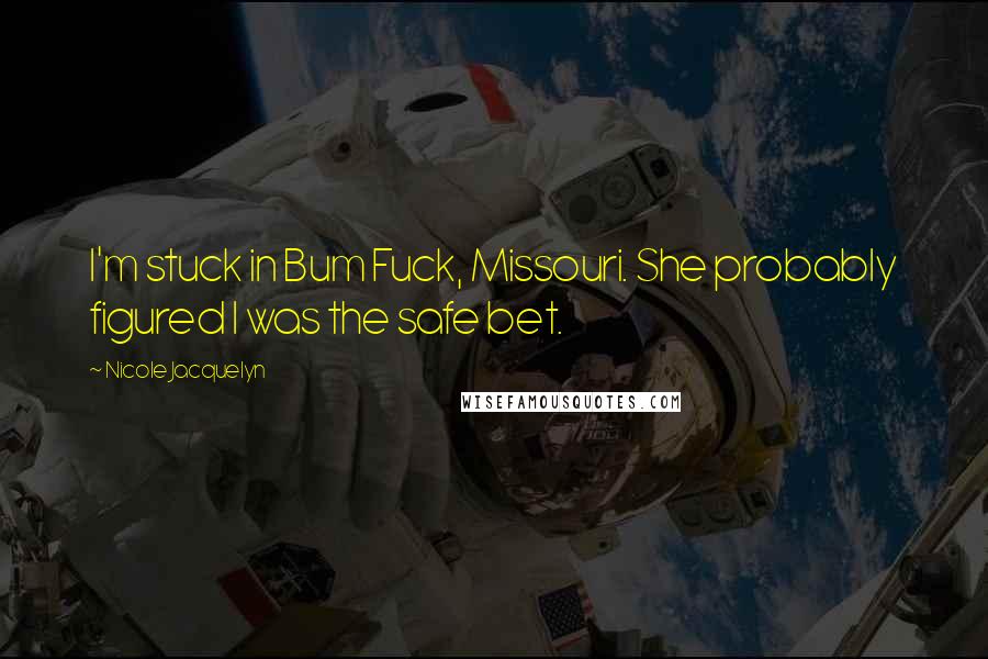 Nicole Jacquelyn Quotes: I'm stuck in Bum Fuck, Missouri. She probably figured I was the safe bet.