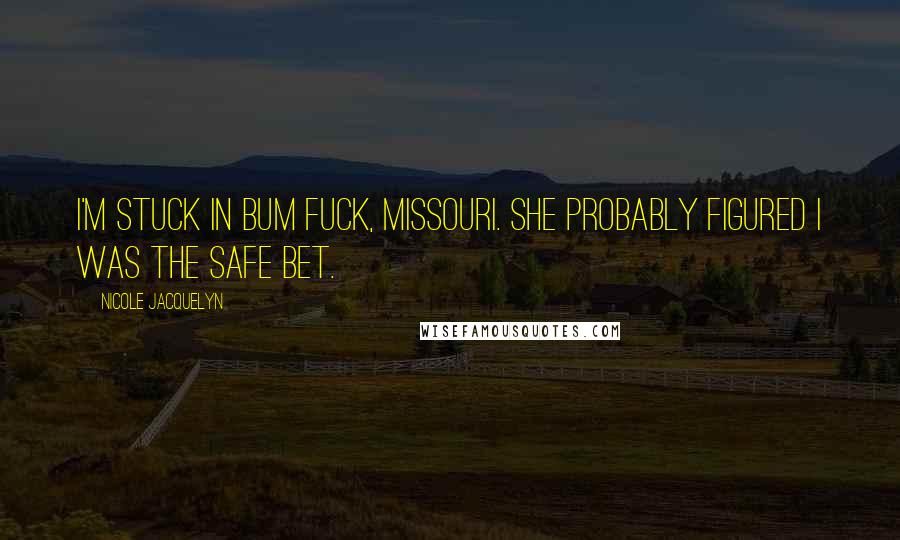 Nicole Jacquelyn Quotes: I'm stuck in Bum Fuck, Missouri. She probably figured I was the safe bet.