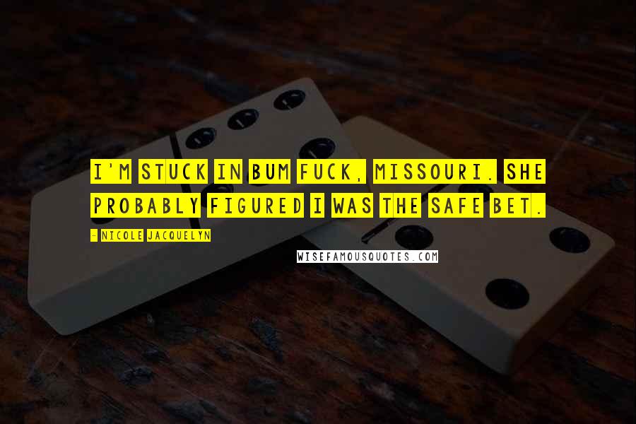 Nicole Jacquelyn Quotes: I'm stuck in Bum Fuck, Missouri. She probably figured I was the safe bet.