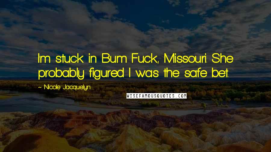 Nicole Jacquelyn Quotes: I'm stuck in Bum Fuck, Missouri. She probably figured I was the safe bet.