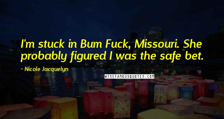 Nicole Jacquelyn Quotes: I'm stuck in Bum Fuck, Missouri. She probably figured I was the safe bet.