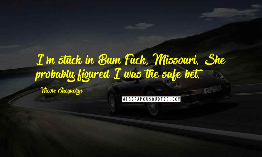 Nicole Jacquelyn Quotes: I'm stuck in Bum Fuck, Missouri. She probably figured I was the safe bet.