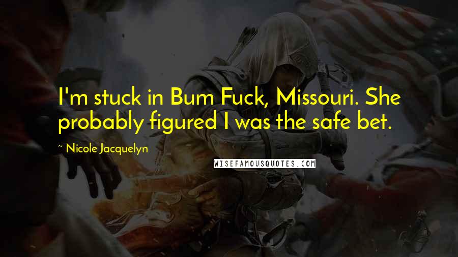 Nicole Jacquelyn Quotes: I'm stuck in Bum Fuck, Missouri. She probably figured I was the safe bet.