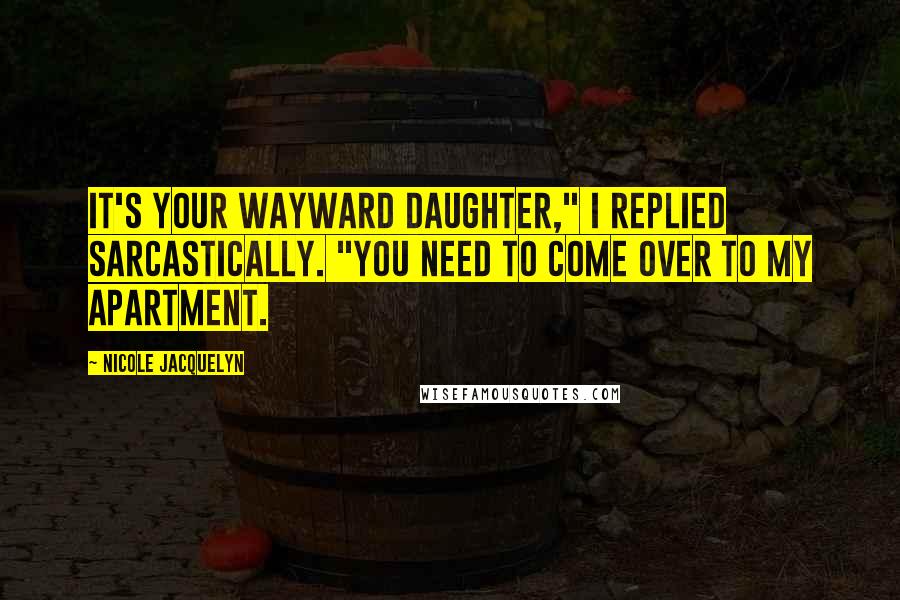 Nicole Jacquelyn Quotes: It's your wayward daughter," I replied sarcastically. "You need to come over to my apartment.