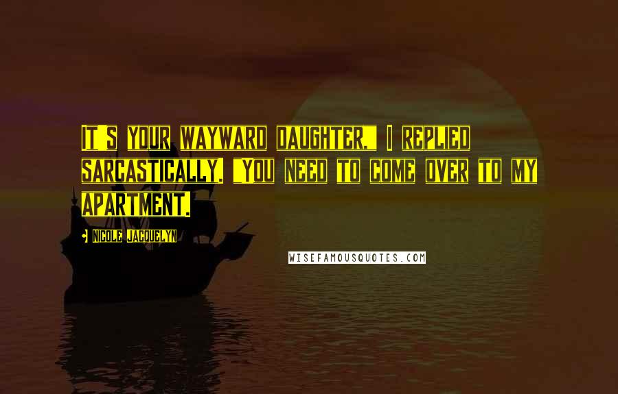 Nicole Jacquelyn Quotes: It's your wayward daughter," I replied sarcastically. "You need to come over to my apartment.