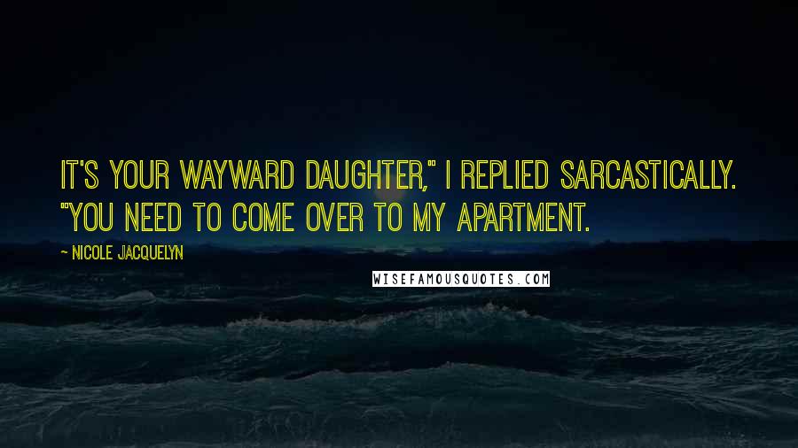 Nicole Jacquelyn Quotes: It's your wayward daughter," I replied sarcastically. "You need to come over to my apartment.
