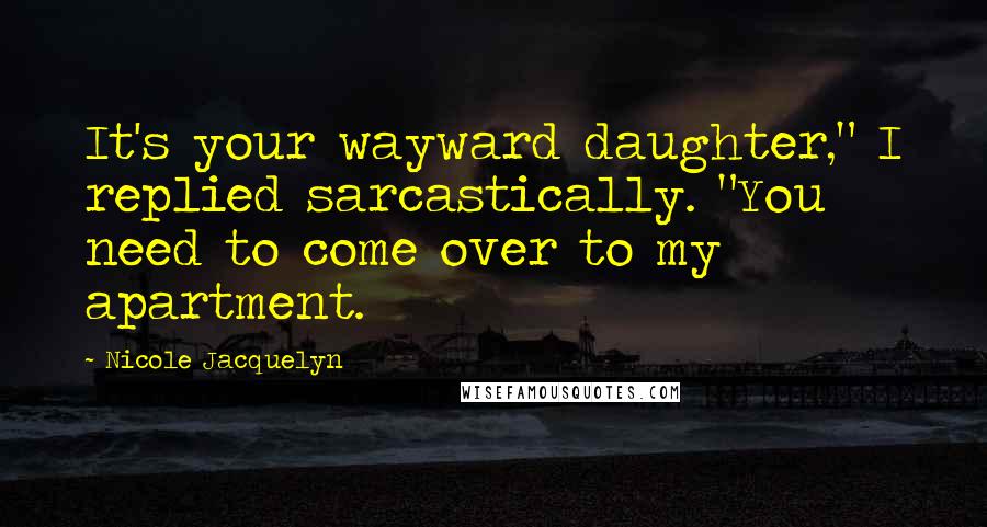 Nicole Jacquelyn Quotes: It's your wayward daughter," I replied sarcastically. "You need to come over to my apartment.