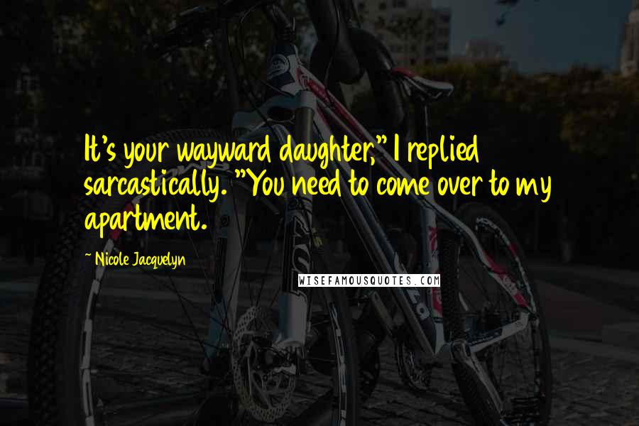 Nicole Jacquelyn Quotes: It's your wayward daughter," I replied sarcastically. "You need to come over to my apartment.