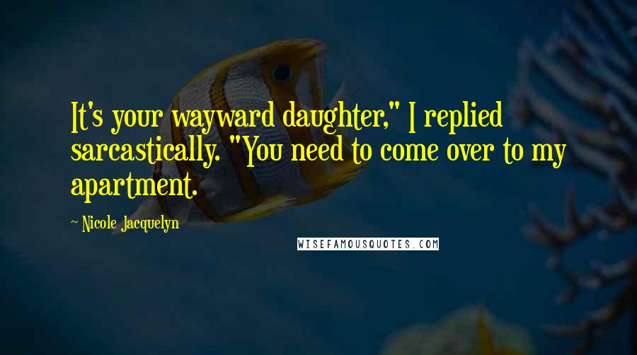 Nicole Jacquelyn Quotes: It's your wayward daughter," I replied sarcastically. "You need to come over to my apartment.