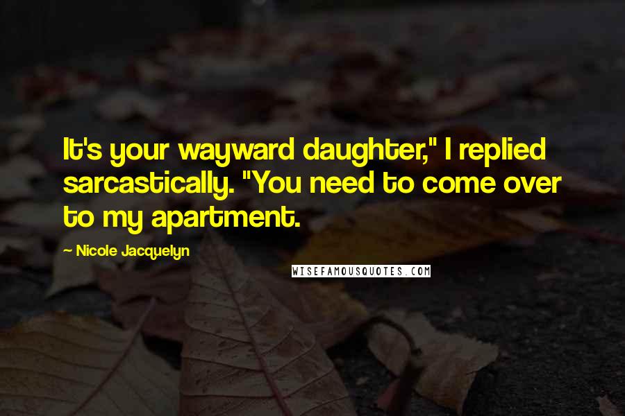 Nicole Jacquelyn Quotes: It's your wayward daughter," I replied sarcastically. "You need to come over to my apartment.