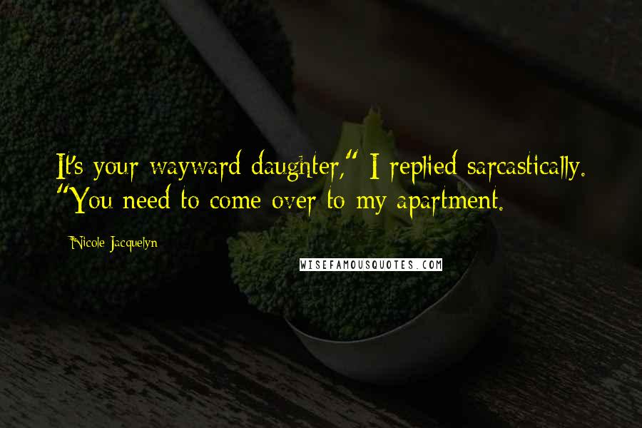 Nicole Jacquelyn Quotes: It's your wayward daughter," I replied sarcastically. "You need to come over to my apartment.