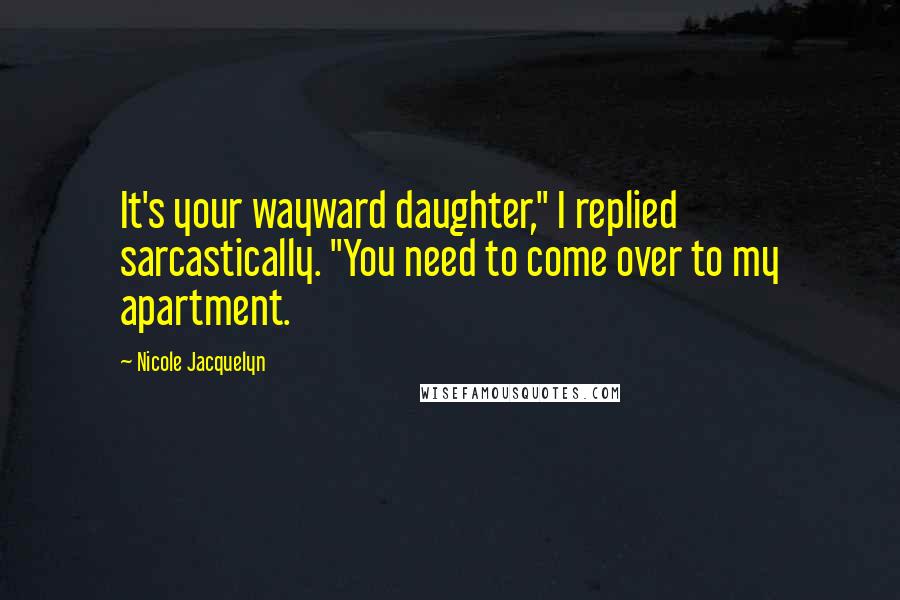 Nicole Jacquelyn Quotes: It's your wayward daughter," I replied sarcastically. "You need to come over to my apartment.