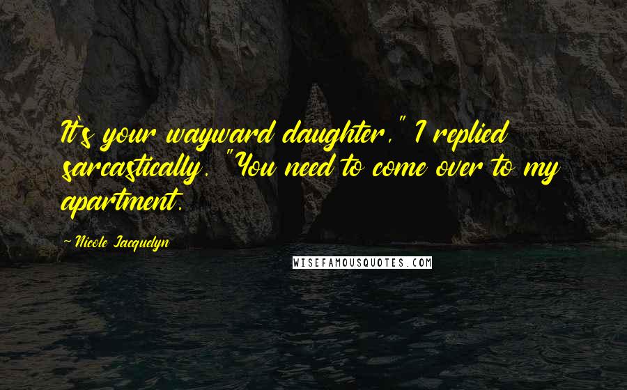 Nicole Jacquelyn Quotes: It's your wayward daughter," I replied sarcastically. "You need to come over to my apartment.