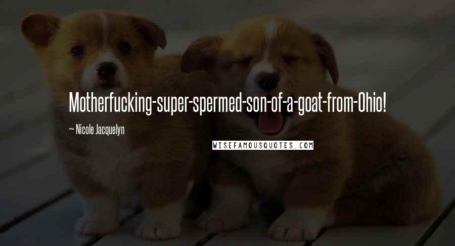 Nicole Jacquelyn Quotes: Motherfucking-super-spermed-son-of-a-goat-from-Ohio!