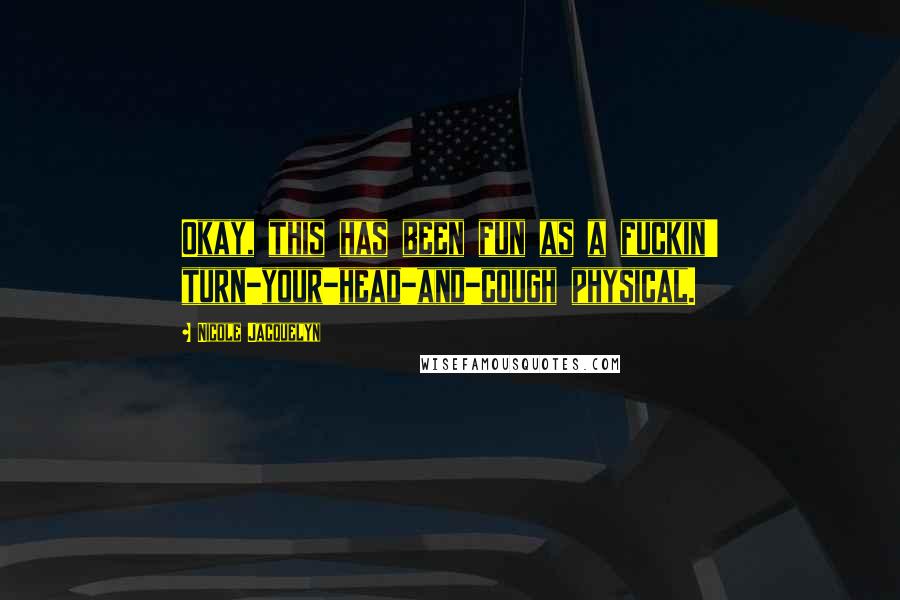 Nicole Jacquelyn Quotes: Okay, this has been fun as a fuckin' turn-your-head-and-cough physical.