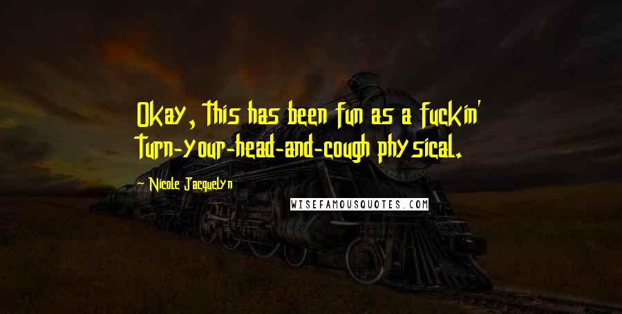 Nicole Jacquelyn Quotes: Okay, this has been fun as a fuckin' turn-your-head-and-cough physical.