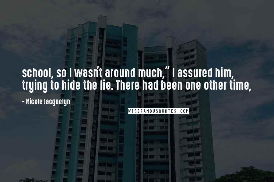 Nicole Jacquelyn Quotes: school, so I wasn't around much," I assured him, trying to hide the lie. There had been one other time,