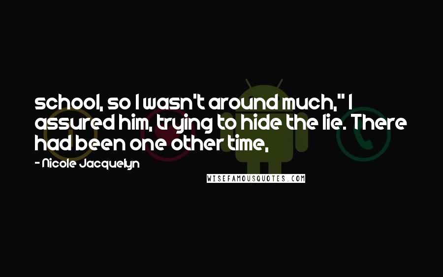 Nicole Jacquelyn Quotes: school, so I wasn't around much," I assured him, trying to hide the lie. There had been one other time,