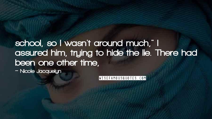 Nicole Jacquelyn Quotes: school, so I wasn't around much," I assured him, trying to hide the lie. There had been one other time,