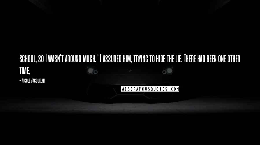 Nicole Jacquelyn Quotes: school, so I wasn't around much," I assured him, trying to hide the lie. There had been one other time,