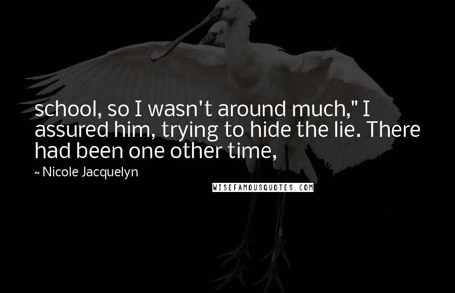 Nicole Jacquelyn Quotes: school, so I wasn't around much," I assured him, trying to hide the lie. There had been one other time,