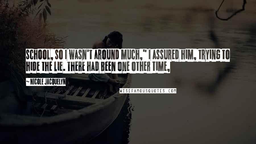 Nicole Jacquelyn Quotes: school, so I wasn't around much," I assured him, trying to hide the lie. There had been one other time,