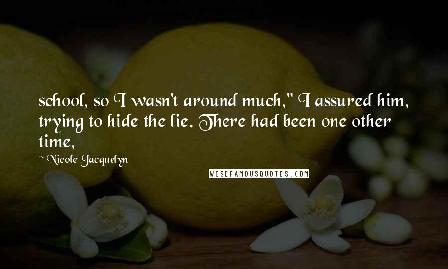 Nicole Jacquelyn Quotes: school, so I wasn't around much," I assured him, trying to hide the lie. There had been one other time,
