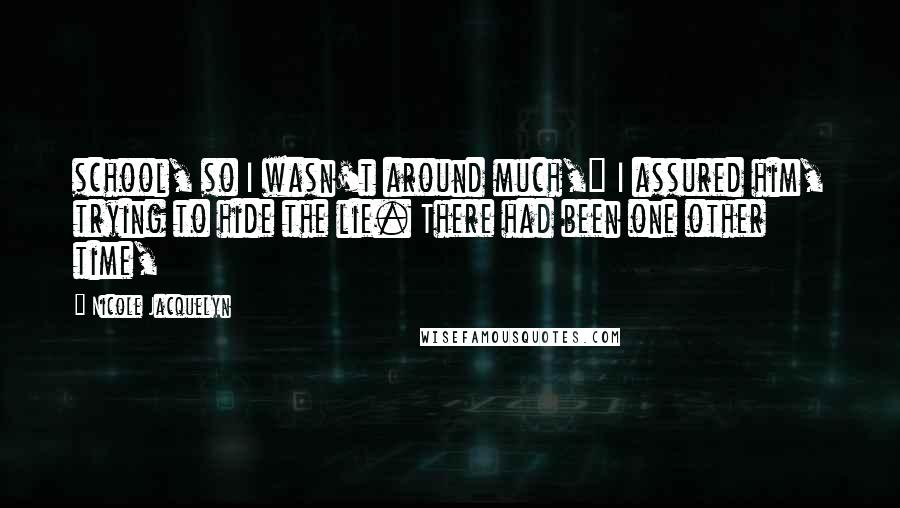 Nicole Jacquelyn Quotes: school, so I wasn't around much," I assured him, trying to hide the lie. There had been one other time,