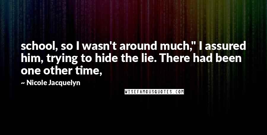 Nicole Jacquelyn Quotes: school, so I wasn't around much," I assured him, trying to hide the lie. There had been one other time,