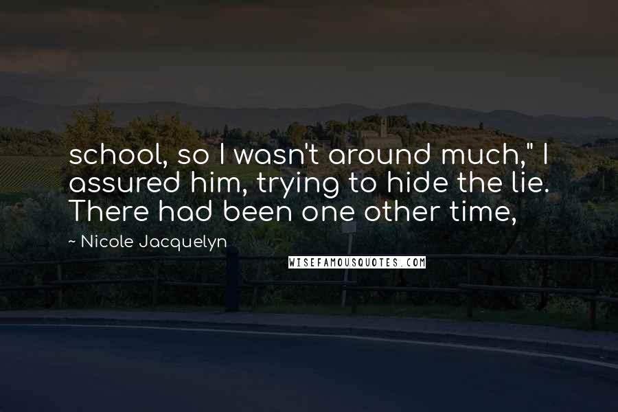 Nicole Jacquelyn Quotes: school, so I wasn't around much," I assured him, trying to hide the lie. There had been one other time,