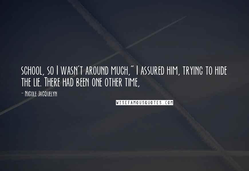 Nicole Jacquelyn Quotes: school, so I wasn't around much," I assured him, trying to hide the lie. There had been one other time,