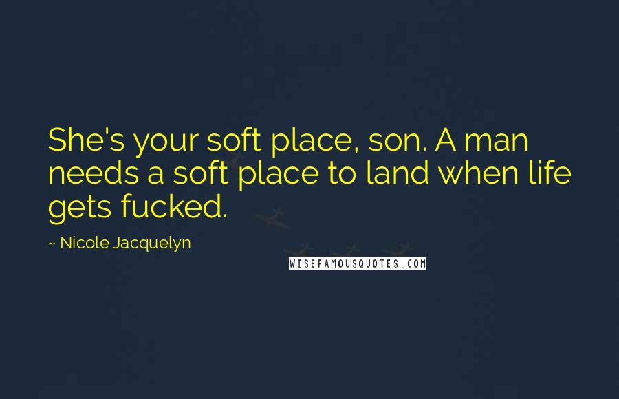 Nicole Jacquelyn Quotes: She's your soft place, son. A man needs a soft place to land when life gets fucked.