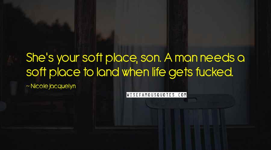 Nicole Jacquelyn Quotes: She's your soft place, son. A man needs a soft place to land when life gets fucked.