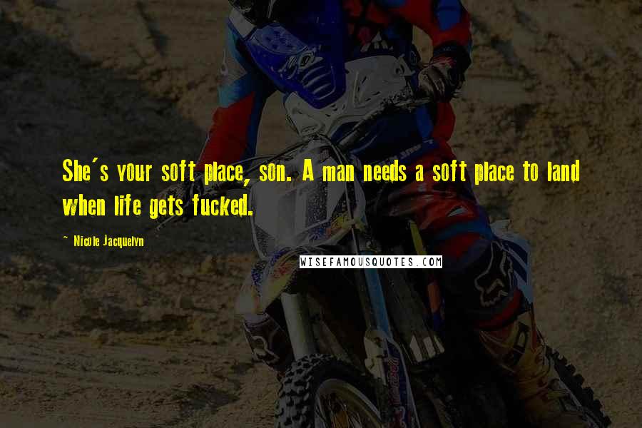 Nicole Jacquelyn Quotes: She's your soft place, son. A man needs a soft place to land when life gets fucked.