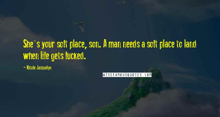 Nicole Jacquelyn Quotes: She's your soft place, son. A man needs a soft place to land when life gets fucked.