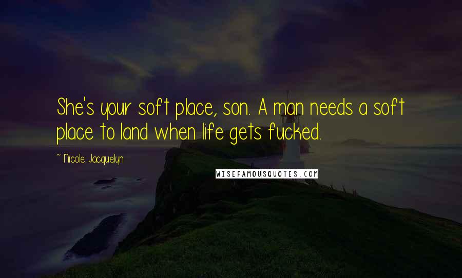Nicole Jacquelyn Quotes: She's your soft place, son. A man needs a soft place to land when life gets fucked.