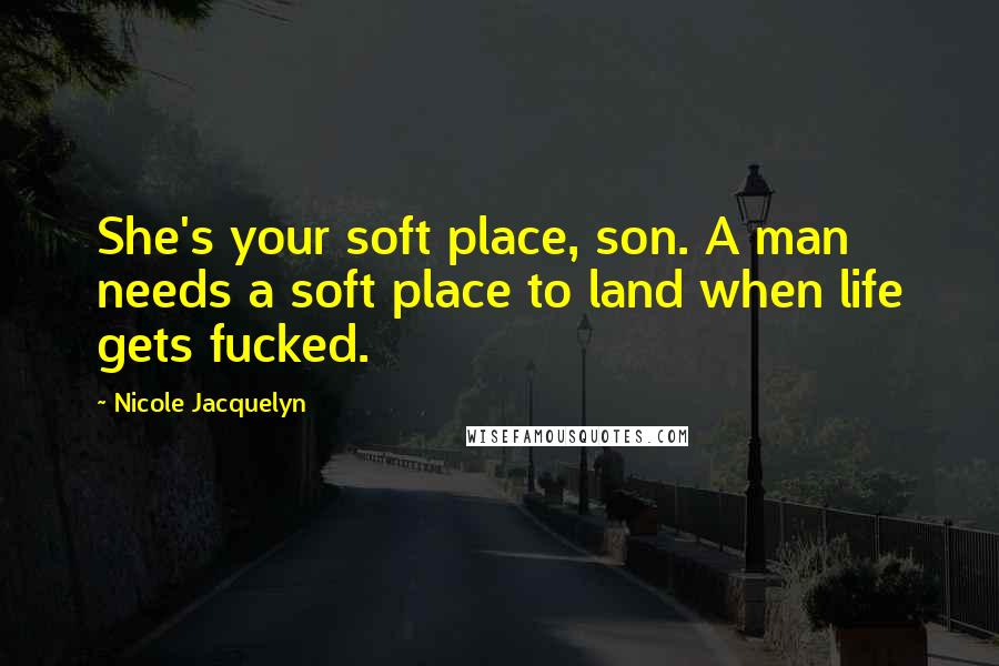 Nicole Jacquelyn Quotes: She's your soft place, son. A man needs a soft place to land when life gets fucked.