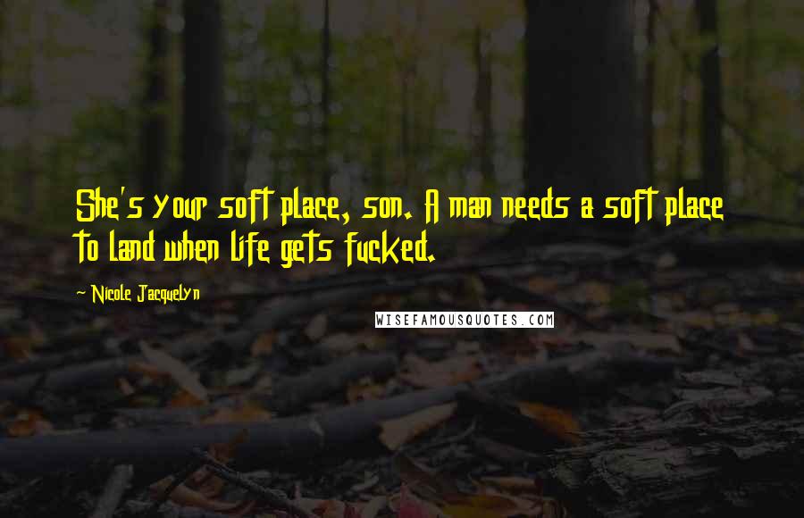 Nicole Jacquelyn Quotes: She's your soft place, son. A man needs a soft place to land when life gets fucked.
