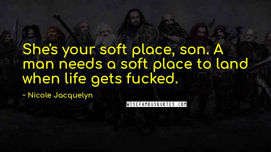 Nicole Jacquelyn Quotes: She's your soft place, son. A man needs a soft place to land when life gets fucked.