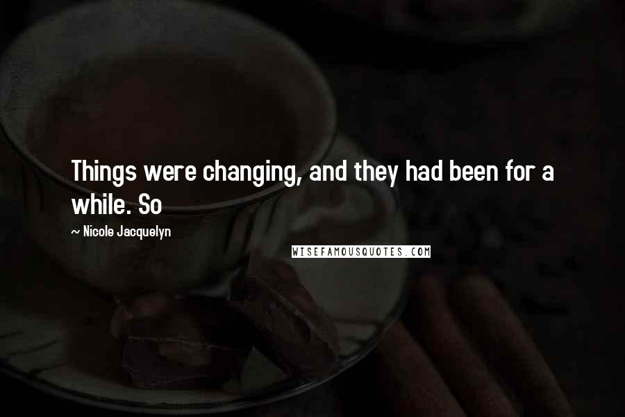Nicole Jacquelyn Quotes: Things were changing, and they had been for a while. So