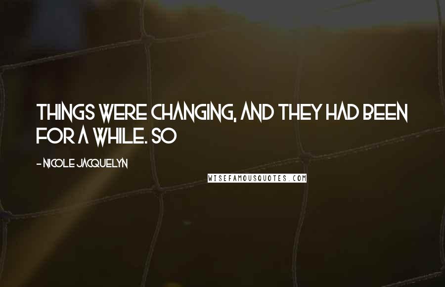 Nicole Jacquelyn Quotes: Things were changing, and they had been for a while. So