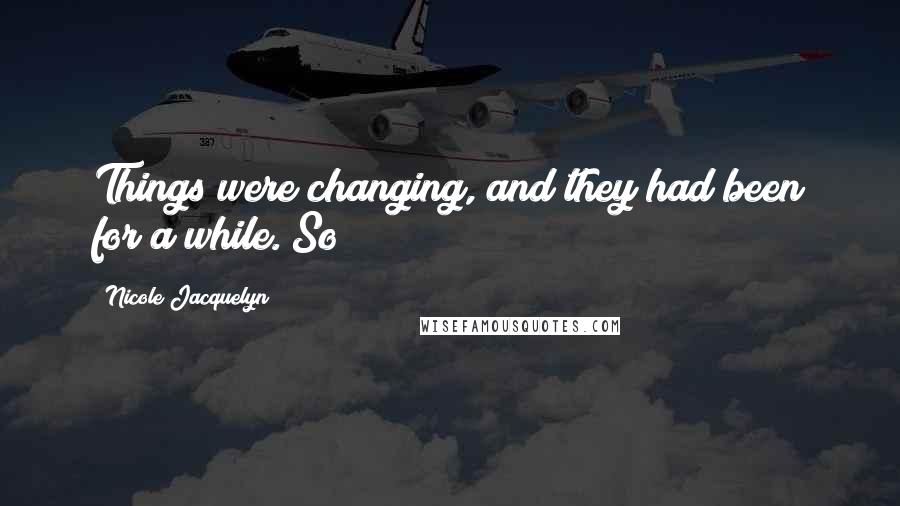 Nicole Jacquelyn Quotes: Things were changing, and they had been for a while. So