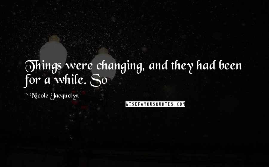 Nicole Jacquelyn Quotes: Things were changing, and they had been for a while. So