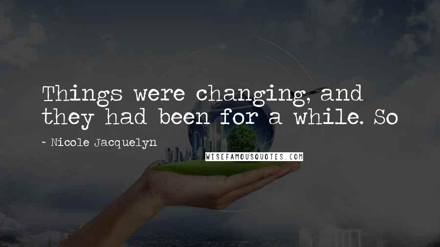 Nicole Jacquelyn Quotes: Things were changing, and they had been for a while. So
