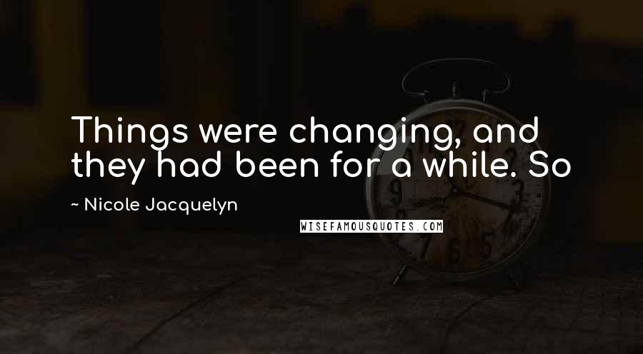 Nicole Jacquelyn Quotes: Things were changing, and they had been for a while. So