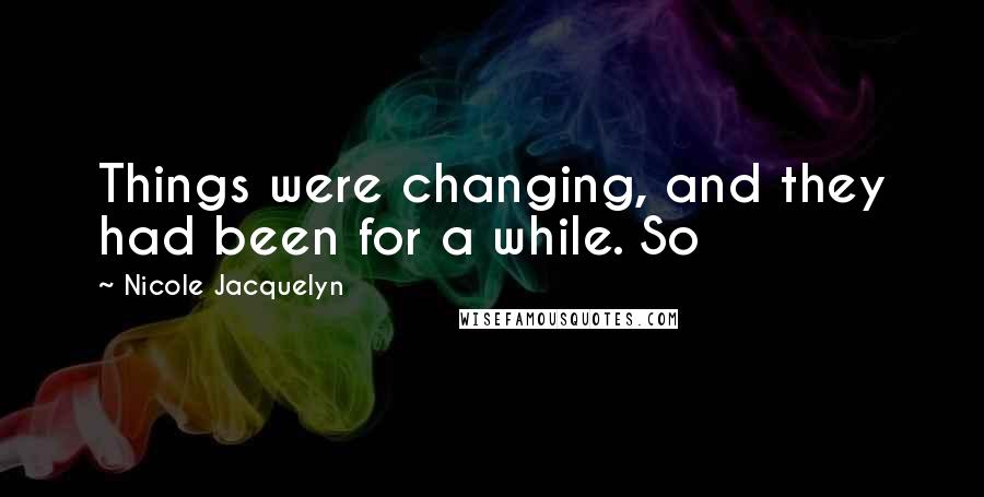 Nicole Jacquelyn Quotes: Things were changing, and they had been for a while. So