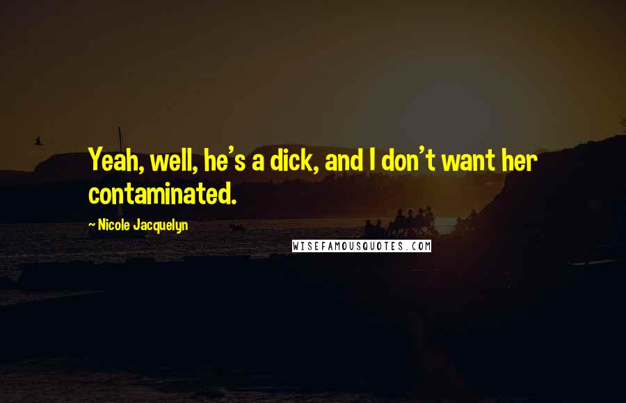 Nicole Jacquelyn Quotes: Yeah, well, he's a dick, and I don't want her contaminated.